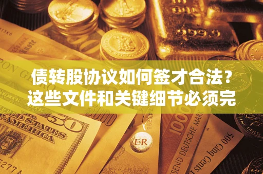 济南债转股协议如何签才合法？这些文件和关键细节必须完整