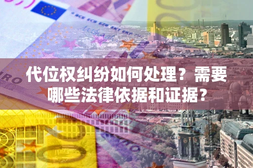 济南代位权纠纷如何处理？需要哪些法律依据和证据？