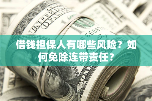 济南借钱担保人有哪些风险？如何免除连带责任？
