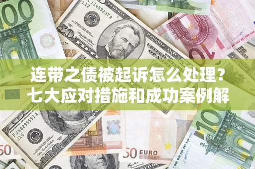 济南连带之债被起诉怎么处理？七大应对措施和成功案例解析