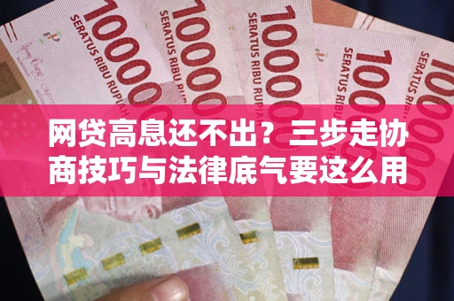 济南网贷高息还不出？三步走协商技巧与法律底气要这么用