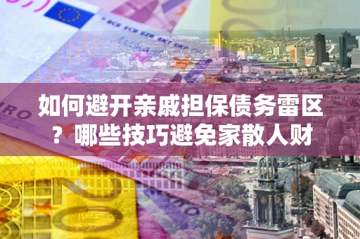 济南如何避开亲戚担保债务雷区？哪些技巧避免家散人财