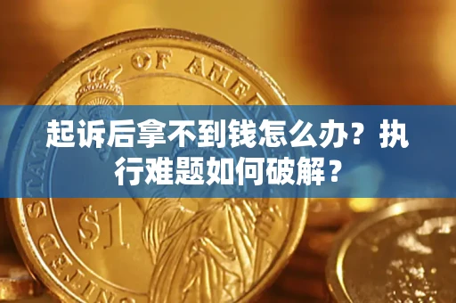 济南起诉后拿不到钱怎么办?执行难题如何破解? 济南起诉后拿不到钱怎么办?执行难题如何破解?