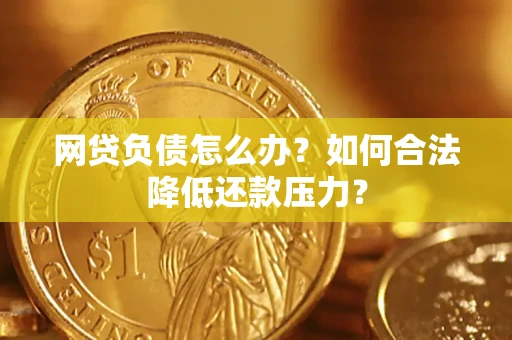 济南网贷负债怎么办？如何合法降低还款压力？