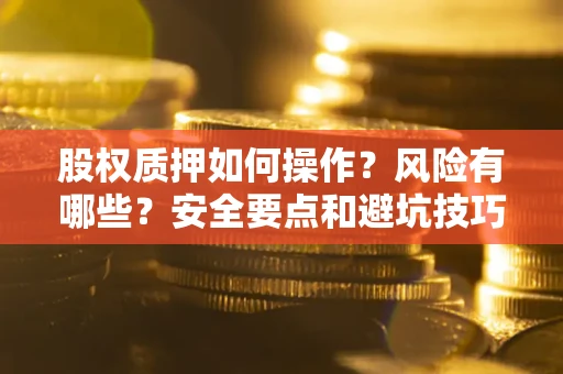 济南股权质押如何操作？风险有哪些？安全要点和避坑技巧？