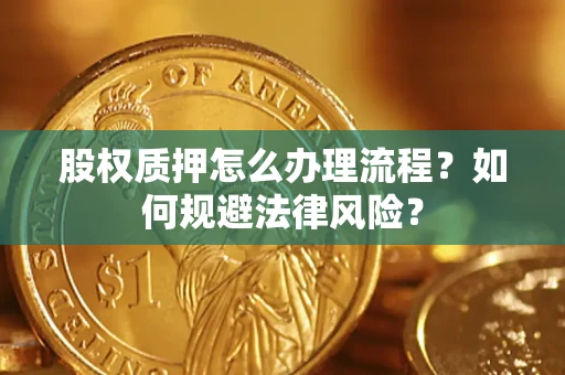 济南股权质押怎么办理流程？如何规避法律风险？