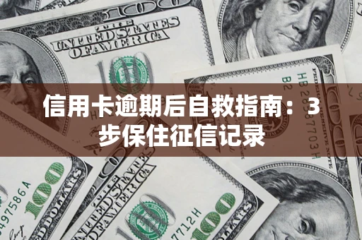 济南信用卡逾期后自救指南：3步保住征信记录