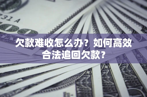 济南欠款难收怎么办？如何高效合法追回欠款？