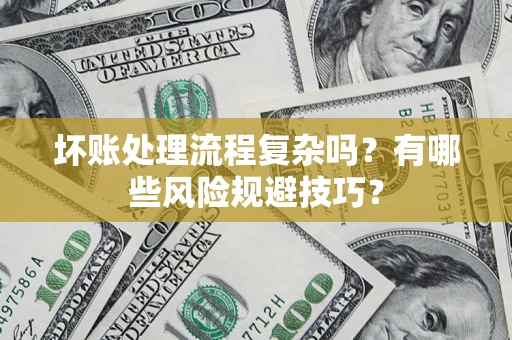 济南坏账处理流程复杂吗？有哪些风险规避技巧？