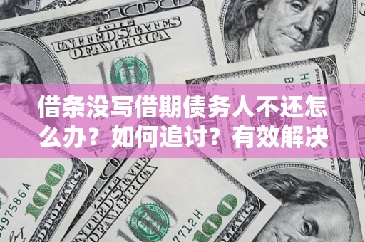 济南借条没写借期债务人不还怎么办？如何追讨？有效解决方案！
