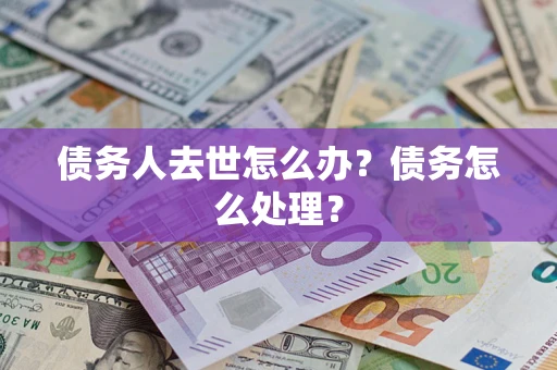 济南债务人去世怎么办？债务怎么处理？
