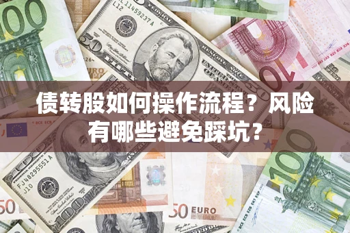 济南债转股如何操作流程?风险有哪些避免踩坑? 济南债转股如何操作流程?风险有哪些避免踩坑?