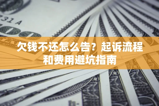 济南欠钱不还怎么告?起诉流程和费用避坑指南 济南欠钱不还怎么告?起诉流程和费用避坑指南