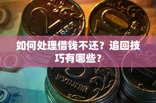 济南如何处理借钱不还？追回技巧有哪些？