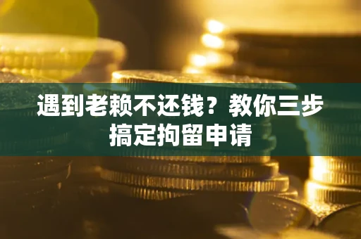 济南遇到老赖不还钱？教你三步搞定拘留申请