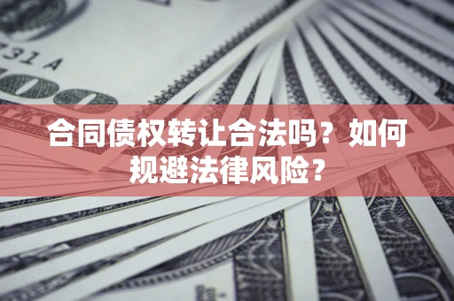 济南合同债权转让合法吗？如何规避法律风险？