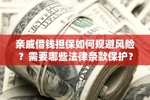 济南亲戚借钱担保如何规避风险？需要哪些法律条款保护？