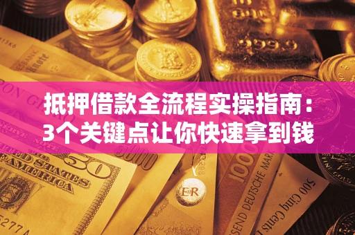 济南抵押借款全流程实操指南：3个关键点让你快速拿到钱