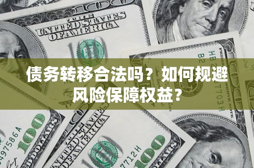 济南债务转移合法吗？如何规避风险保障权益？