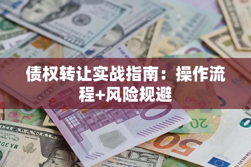 济南债权转让实战指南：操作流程+风险规避