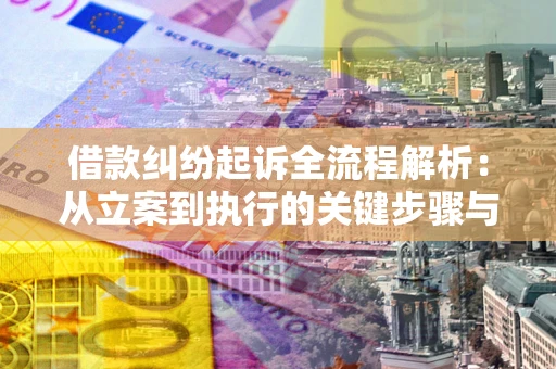 济南借款纠纷起诉全流程解析：从立案到执行的关键步骤与防败诉指南