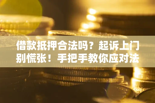 济南借款抵押合法吗？起诉上门别慌张！手把手教你应对法律程序
