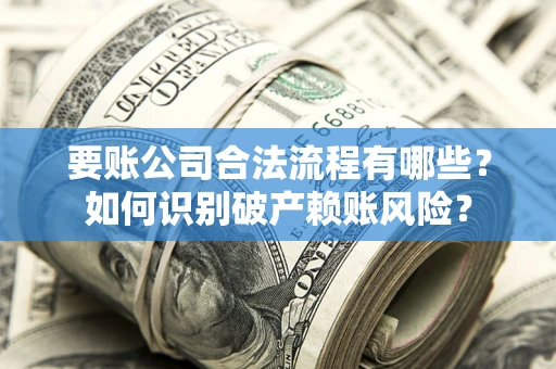 济南要账公司合法流程有哪些？如何识别破产赖账风险？