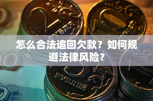 济南怎么合法追回欠款？如何规避法律风险？