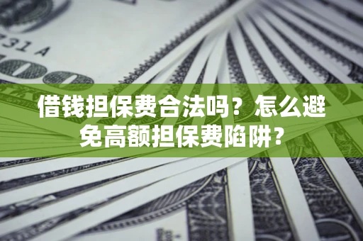 济南借钱担保费合法吗？怎么避免高额担保费陷阱？