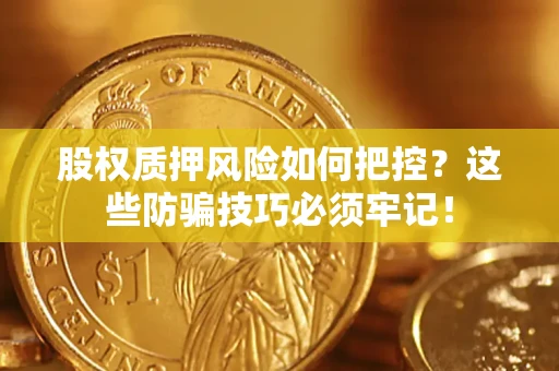 济南股权质押风险如何把控？这些防骗技巧必须牢记！