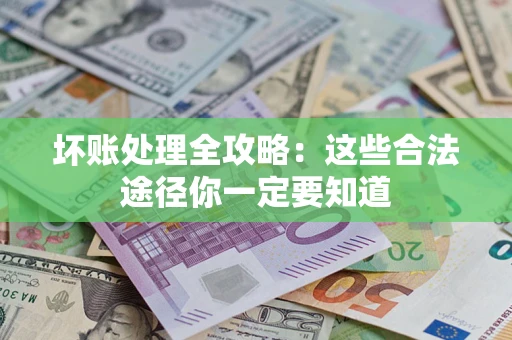 济南坏账处理全攻略：这些合法途径你一定要知道