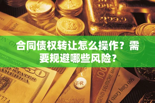 济南合同债权转让怎么操作？需要规避哪些风险？