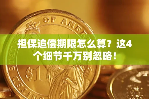 济南担保追偿期限怎么算?这4个细节千万别忽略! 济南担保追偿期限怎么算?这4个细节千万别忽略!