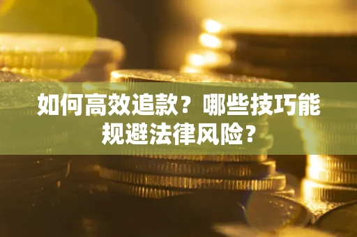 济南如何高效追款？哪些技巧能规避法律风险？