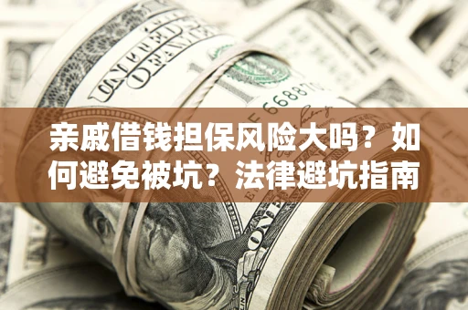 济南亲戚借钱担保风险大吗？如何避免被坑？法律避坑指南