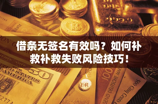 济南借条无签名有效吗？如何补救补救失败风险技巧！