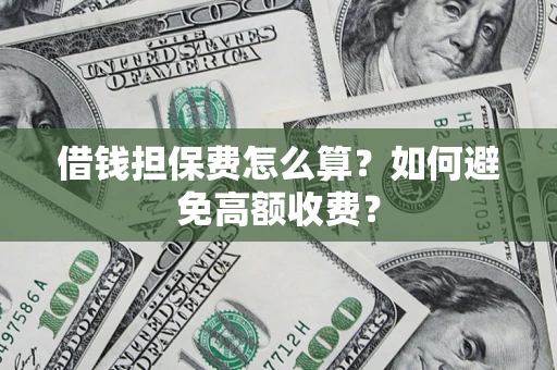 济南借钱担保费怎么算？如何避免高额收费？