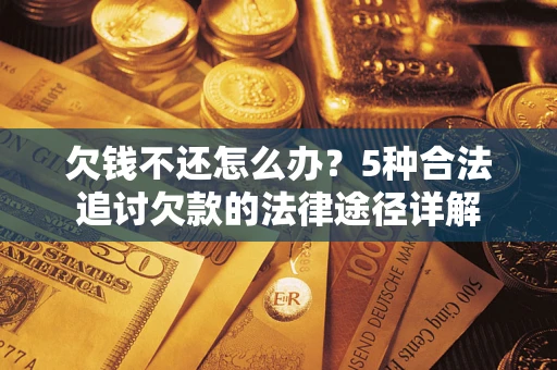 济南欠钱不还怎么办？5种合法追讨欠款的法律途径详解