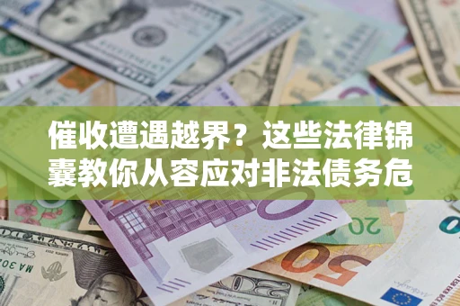 济南催收遭遇越界？这些法律锦囊教你从容应对非法债务危机