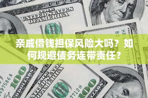 济南亲戚借钱担保风险大吗？如何规避债务连带责任？