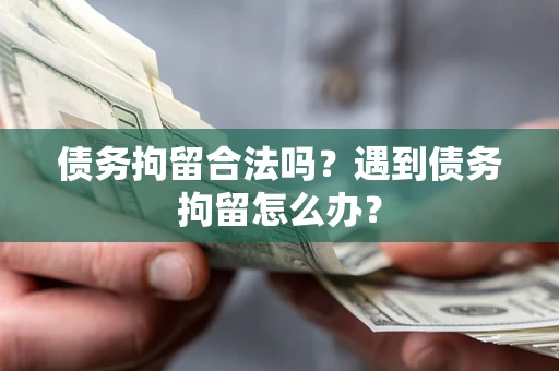 济南债务拘留合法吗？遇到债务拘留怎么办？
