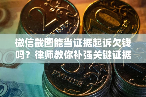 济南微信截图能当证据起诉欠钱吗？律师教你补强关键证据