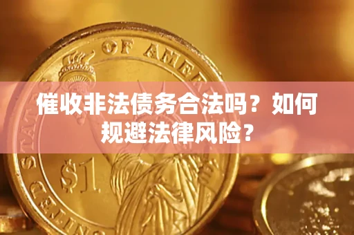 济南催收非法债务合法吗？如何规避法律风险？