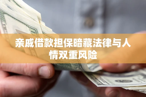 济南亲戚借款担保暗藏法律与人情双重风险