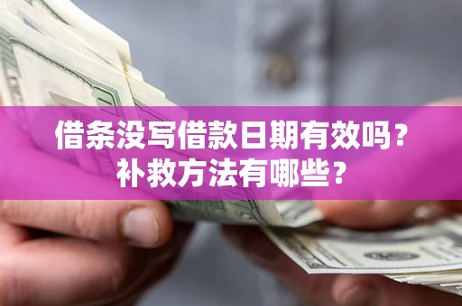 济南借条没写借款日期有效吗?补救方法有哪些? 济南借条没写借款日期有效吗?补救方法有哪些?