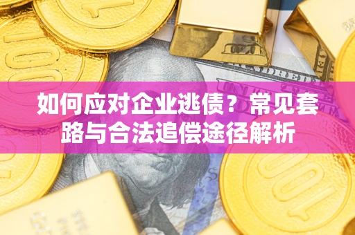 济南如何应对企业逃债？常见套路与合法追偿途径解析