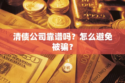 济南清债公司靠谱吗？怎么避免被骗？