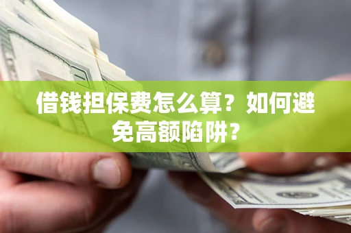 济南借钱担保费怎么算？如何避免高额陷阱？