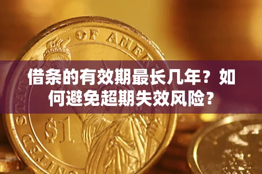 济南借条的有效期最长几年？如何避免超期失效风险？