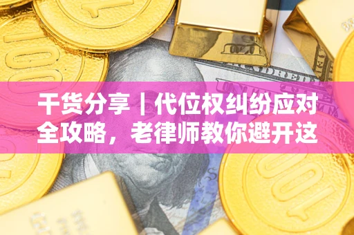 济南干货分享｜代位权纠纷应对全攻略，老律师教你避开这5大雷区